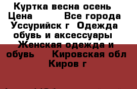 Куртка весна осень › Цена ­ 500 - Все города, Уссурийск г. Одежда, обувь и аксессуары » Женская одежда и обувь   . Кировская обл.,Киров г.